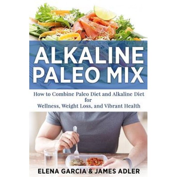 Alkaline Paleo Mix: How to Combine the Paleo Diet and the Alkaline Diet for Wellness, Weight Loss, and Vibrant Health, Elena Garcia (Author)