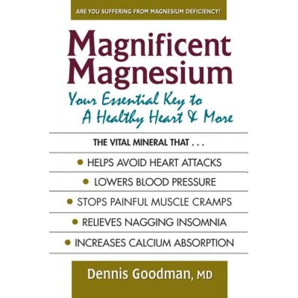 Magnificent Magnesium: Your Essential Key to a Healthy Heart & More, Dennis Goodman (Author)
