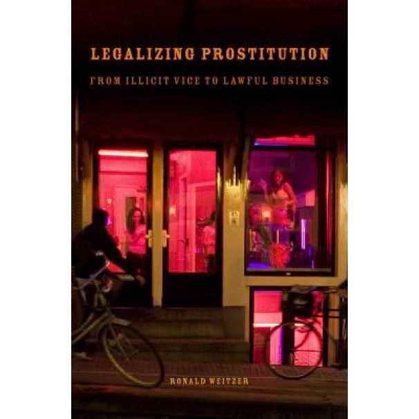 Legalizing Prostitution: From Illicit Vice to Lawful Business, Ronald Weitzer (Author)