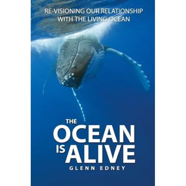 The Ocean Is Alive: Re-Visioning Our Relationship with the Living Ocean, Glenn Edney (Author)
