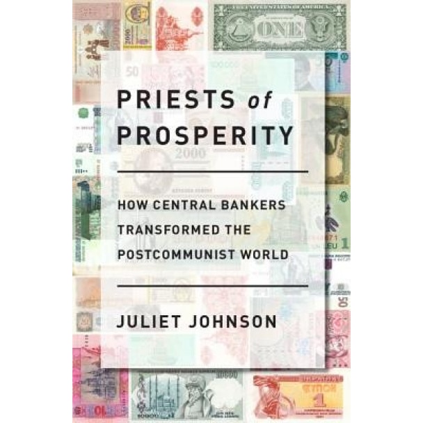 Priests of Prosperity: How Central Bankers Transformed the Postcommunist World, Juliet Johnson (Author)