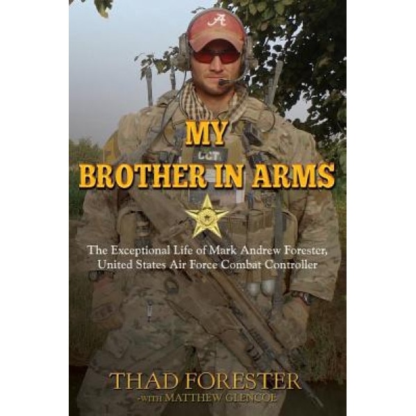 My Brother in Arms: The Exceptional Life of Mark Andrew Forester, United States Air Force Combat Controller, Thad Forester (Author)