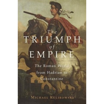 The Triumph of Empire: The Roman World from Hadrian to Constantine, Michael Kulikowski (Author) The Triumph of Empire: The Roman World from Hadrian to Constantine, Michael Kulikowski (Author)