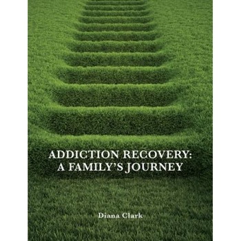 Addiction Recovery: A Family's Journey, Diana Clark (Author) Addiction Recovery: A Family's Journey, Diana Clark (Author)