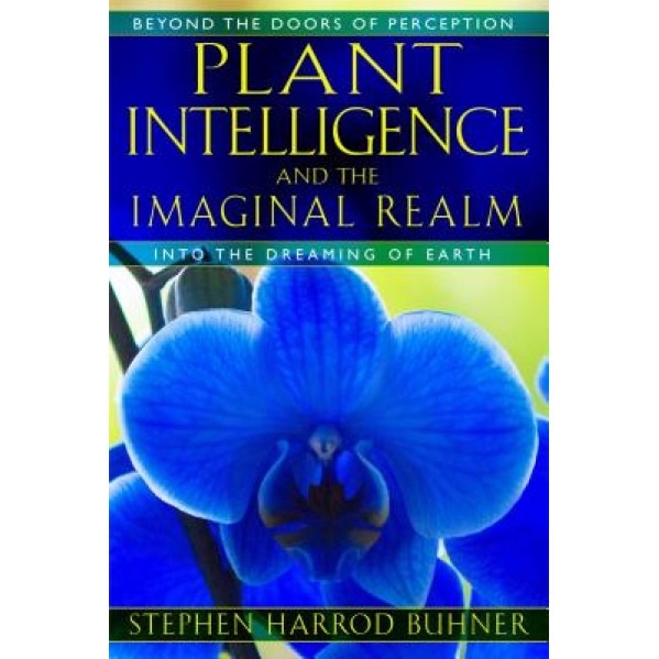 Plant Intelligence and the Imaginal Realm: Beyond the Doors of Perception Into the Dreaming of Earth - Stephen Harrod Buhner (Author)