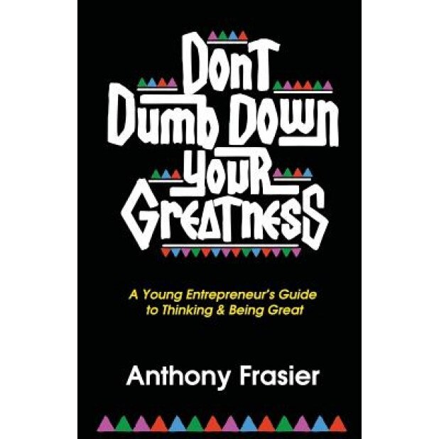 Don't Dumb Down Your Greatness: A Young Entrepreneur's Guide to Thinking & Being Great, Anthony Frasier (Author)