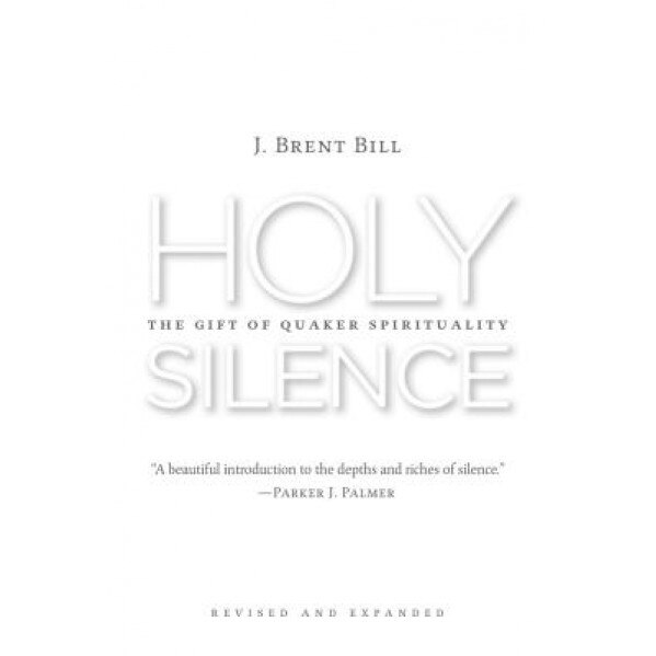 Holy Silence: The Gift of Quaker Spirituality, 2nd Ed., J. Brent Bill (Author)
