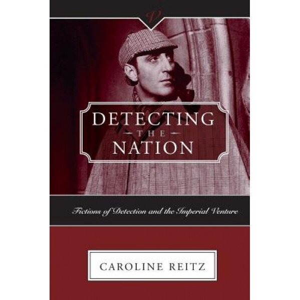 Detecting the Nation: Fictions of Detections & Imperial Ventur, Caroline Reitz (Author)