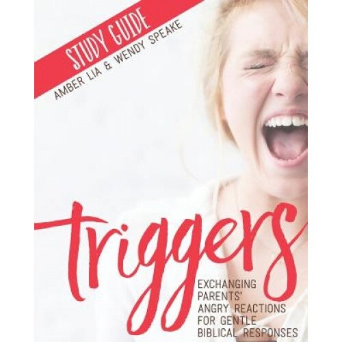 Triggers Study Guide: Exchanging Parents' Angry Reactions for Gentle Biblical Responses, Amber Lia (Author)