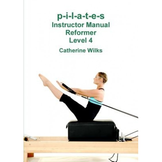 P-I-L-A-T-E-S Instructor Manual Reformer Level 4, Catherine Wilks (Author)
