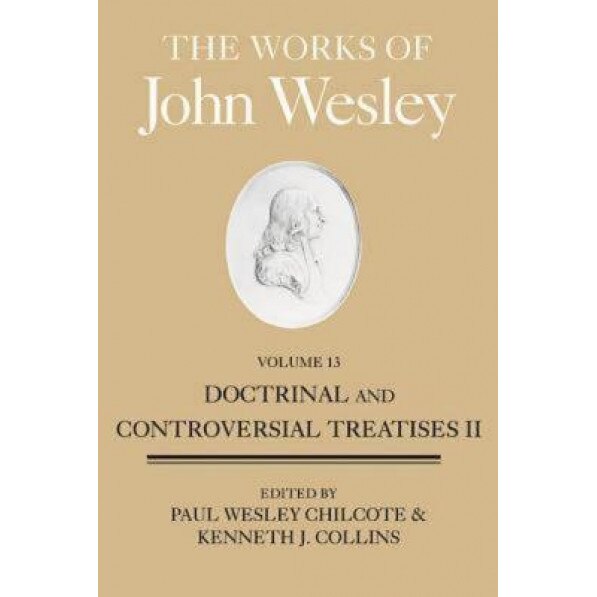 The Works of John Wesley, Volume 13: Doctrinal and Controversial Treatises II, John Wesley (Author)