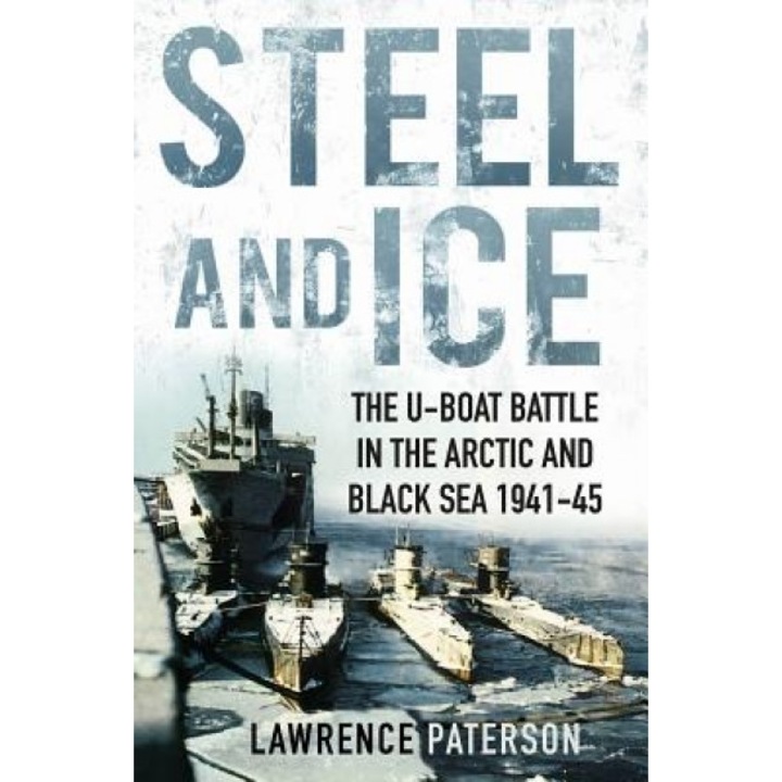 Steel and Ice: The U-Boat Battle in the Arctic and Black Sea, 1941-1945, Lawrence Paterson (Author)
