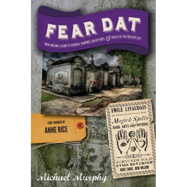 Fear Dat New Orleans: A Guide to the Voodoo, Vampires, Graveyards & Ghosts of the Crescent City, Michael Murphy (Author)