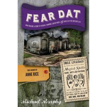 Fear Dat New Orleans: A Guide to the Voodoo, Vampires, Graveyards & Ghosts of the Crescent City, Michael Murphy (Author) Fear Dat New Orleans: A Guide to the Voodoo, Vampires, Graveyards & Ghosts of the Crescent City, Michael Murphy (Author)