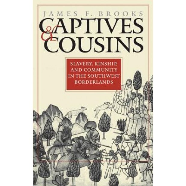Captives and Cousins: Slavery, Kinship, and Community in the Southwest Borderlands, James F. Brooks (Author)