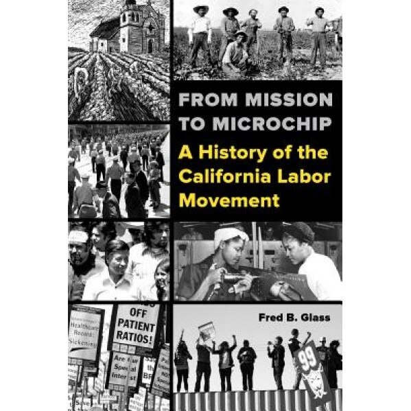 From Mission to Microchip: A History of the California Labor Movement, Fred Glass (Author)