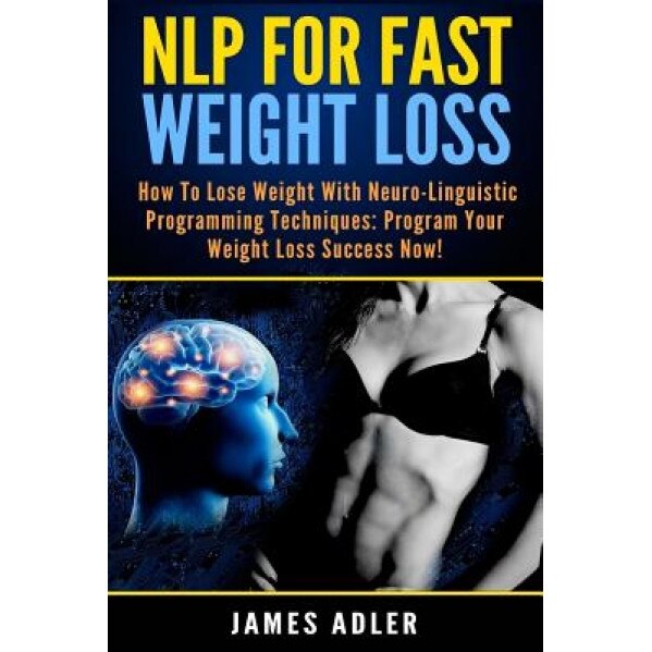 Nlp for Fast Weight Loss: How to Lose Weight with Neuro-Linguistic Programming Techniques: Program Your Weight Loss Success Now!, James Adler (Author)