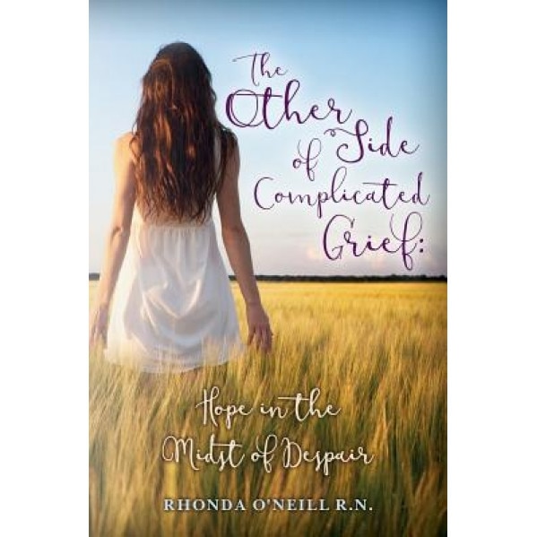The Other Side of Complicated Grief: Hope in the Midst of Despair, Rhonda O'Neill R. N. (Author)