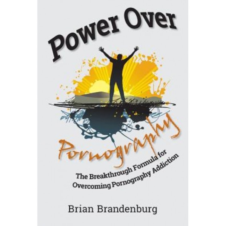 Power Over Pornography: The Breakthrough Formula for Overcoming Pornography Addiction, Brian Brandenburg (Author)