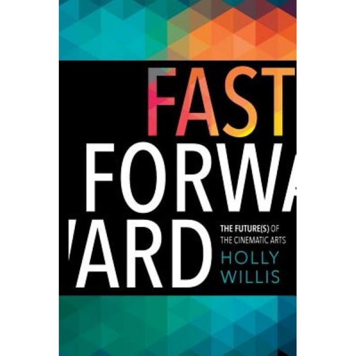 Fast Forward: The Future(s) of the Cinematic Arts, Holly Willis (Author)