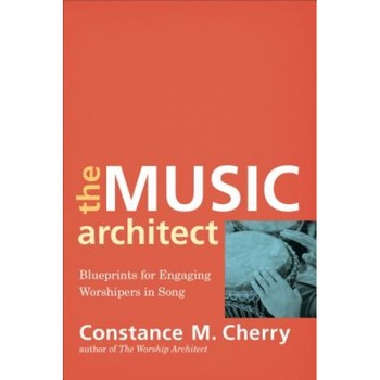 The Music Architect: Blueprints for Engaging Worshipers in Song, Constance M. Cherry (Author) The Music Architect: Blueprints for Engaging Worshipers in Song, Constance M. Cherry (Author)