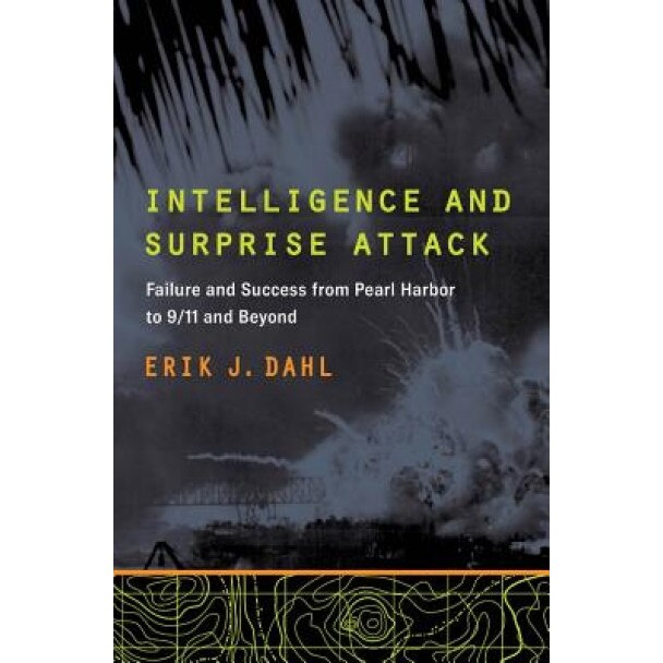 Intelligence and Surprise Attack: Failure and Success from Pearl Harbor to 9/11 and Beyond, Erik J. Dahl (Author)