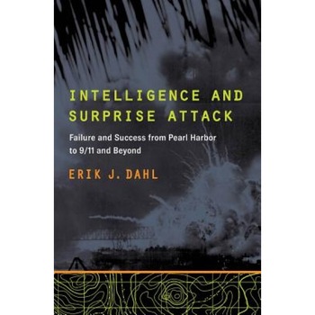 Intelligence and Surprise Attack: Failure and Success from Pearl Harbor to 9/11 and Beyond, Erik J. Dahl (Author) Intelligence and Surprise Attack: Failure and Success from Pearl Harbor to 9/11 and Beyond, Erik J. Dahl (Author)