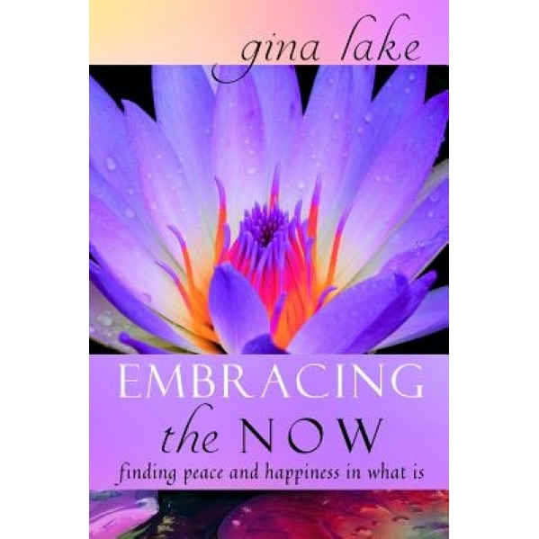 Embracing the Now: Finding Peace and Happiness in What Is, Gina Lake (Author)