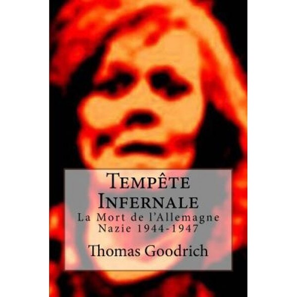 Tempete Infernale: La Mort de L'Allemagne Nazie 1944-1947, Thomas Goodrich (Author)