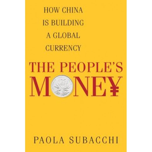 The People's Money: How China Is Building a Global Currency - Paola Subacchi (Author)