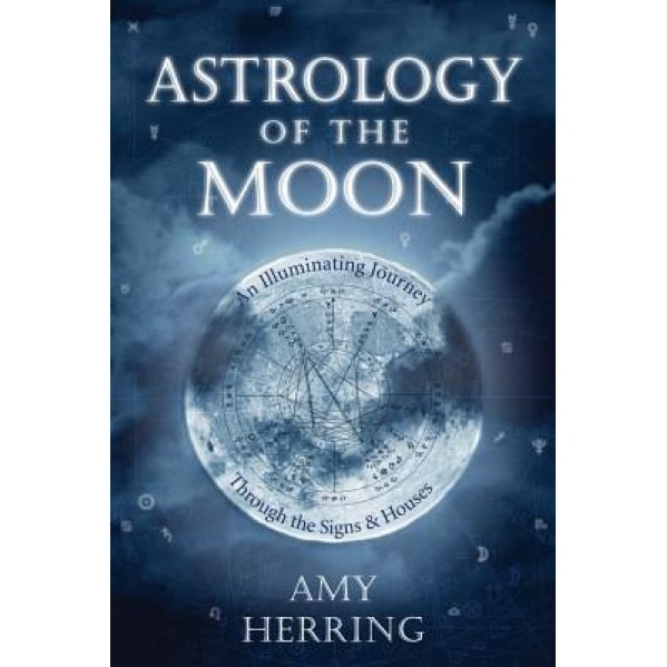 Astrology of the Moon: An Illuminating Journey Through the Signs and Houses - Amy Herring