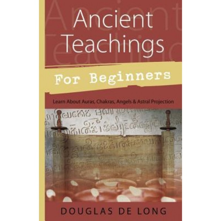 Ancient Teachings for Beginners: Auras, Chakras, Angels, Rebirth, Astral Projection, Douglas DeLong