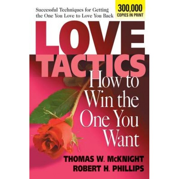Love Tactics: How to Win the One You Want, Thomas W. McKnight, Robert H. Phillips