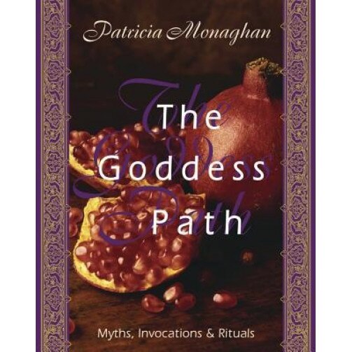 The Goddess Path: Myths, Invocations, and Rituals - Patricia Monaghan