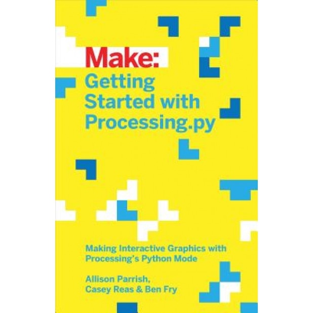 Make: Getting Started with Processing.Py: Making Interactive Graphics with Python's Processing Mode - Allison Parrish (Author)