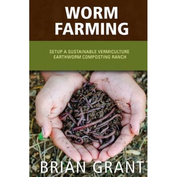 Worm Farming: Everything You Need to Know to Setting Up a Successful Worm Farm, Brian Grant (Author)