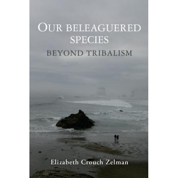 Our Beleaguered Species: Beyond Tribalism, Elizabeth Crouch Zelman (Author)