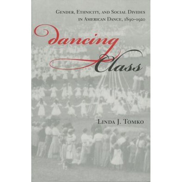 Dancing Class: Gender, Ethnicity, and Social Divides in American Dance, 1890-1920, Linda J. Tomko (Author)