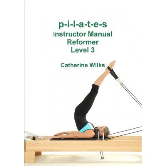 P-I-L-A-T-E-S Instructor Manual Reformer Level 3, Catherine Wilks (Author)