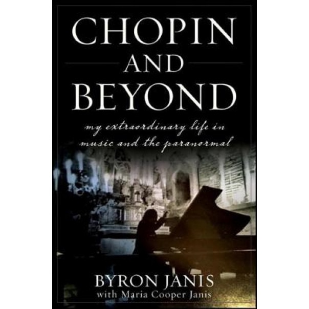 Chopin and Beyond: My Extraordinary Life in Music and the Paranormal, Byron Janis