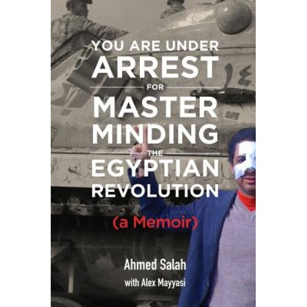 You Are Under Arrest for Masterminding the Egyptian Revolution: A Memoir, Ahmed Salah (Author)