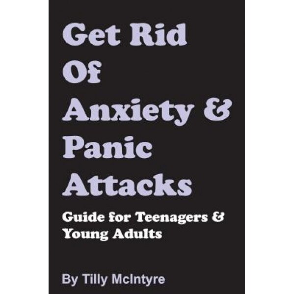 Get Rid of Anxiety and Panic Attacks: Guide for Teenagers and Young Adults, Tilly McIntyre (Author)