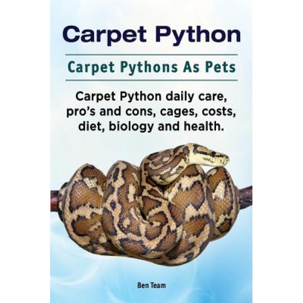 Carpet Python. Carpet Pythons as Pets. Carpet Python Daily Care, Pro's and Cons, Cages, Costs, Diet, Biology and Health., Ben Team (Author)