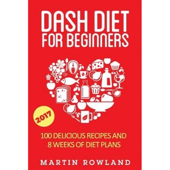 Dash Diet for Beginners: 40 Delicious Recipes and 8 Weeks of Diet Plans, Martin Rowland (Author) Dash Diet for Beginners: 40 Delicious Recipes and 8 Weeks of Diet Plans, Martin Rowland (Author)
