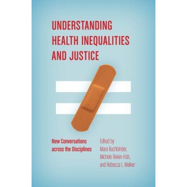 Understanding Health Inequalities and Justice: New Conversations Across the Disciplines, Mara Buchbinder (Editor)