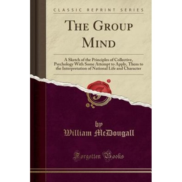 The Group Mind: A Sketch of the Principles of Collective, Psychology with Some Attempt to Apply, Them to the Interpretation of Nationa, William McDougall (Author)