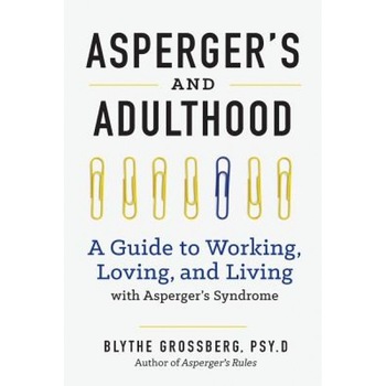 Asperger's and Adulthood: A Guide to Working, Loving, and Living with Asperger's Syndrome, Psy D. Blythe Grossberg (Author) Asperger's and Adulthood: A Guide to Working, Loving, and Living with Asperger's Syndrome, Psy D. Blythe Grossberg (Author)