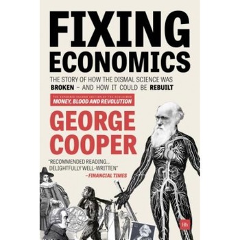 Fixing Economics: The Story of How the Dismal Science Was Broken - And How It Could Be Rebuilt - George Cooper (Author) Fixing Economics: The Story of How the Dismal Science Was Broken - And How It Could Be Rebuilt - George Cooper (Author)