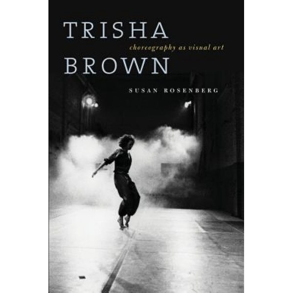 Trisha Brown: Choreography as Visual Art, Susan Rosenberg (Author)
