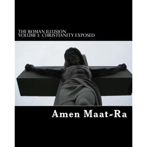 The Roman Illusion Volume One: Explores the African Origins of Christianity, Amen Maat-Ra (Author)